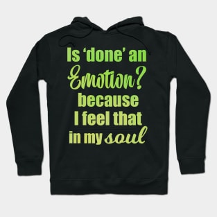 Is Done an Emotion Because I Feel That in my Soul Hoodie